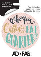 Sewer's Life- Who ya Callin a Fat Quarter - Adhesive Fabric 3 in/ 7.62 cm Badge